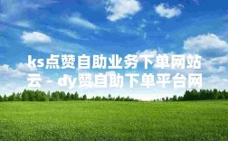 一元自助下单，dy平台ks自助服务网站优惠体验