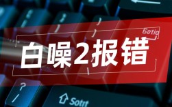 白噪2报错背后原因揭秘，技术故障还是其他问题？
