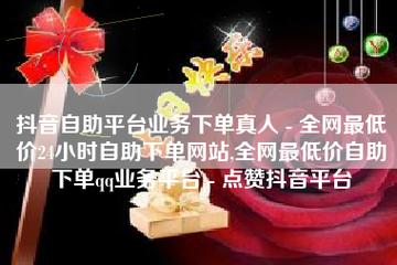 dy自助下单全网最低价可信度分析-图3