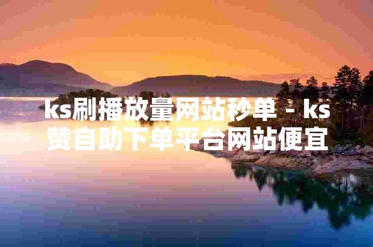 KS在线人气自助网站,实惠赞单平台推荐-图1 KS在线人气自助网站,实惠赞单平台推荐-图1