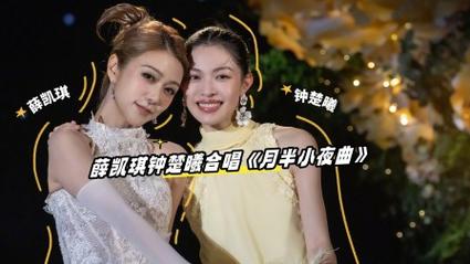 薛凯琪钟楚曦携手演绎经典月半小夜曲-图2 薛凯琪钟楚曦携手演绎经典月半小夜曲-图2